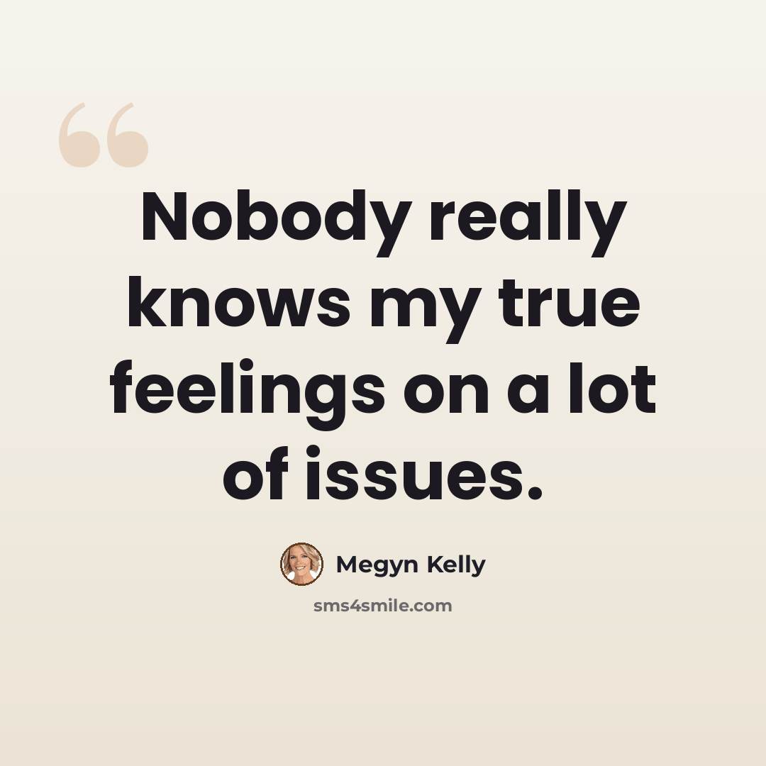 “Nobody really knows my true feelings on a lot of issues.” quote by Megyn Kelly