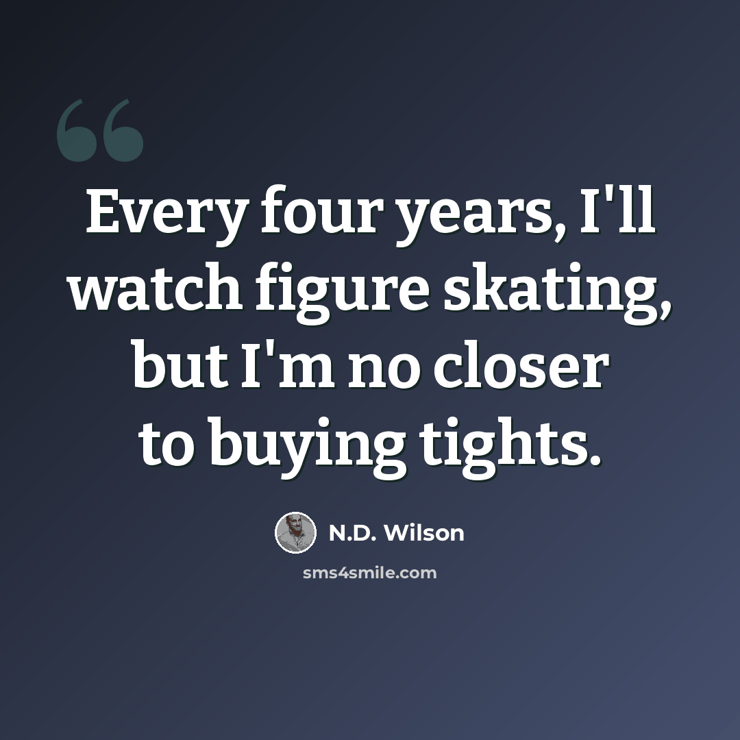 “Every four years, I'll watch figure skating, but I'm no closer to buying tights.” quote by N.D. Wilson