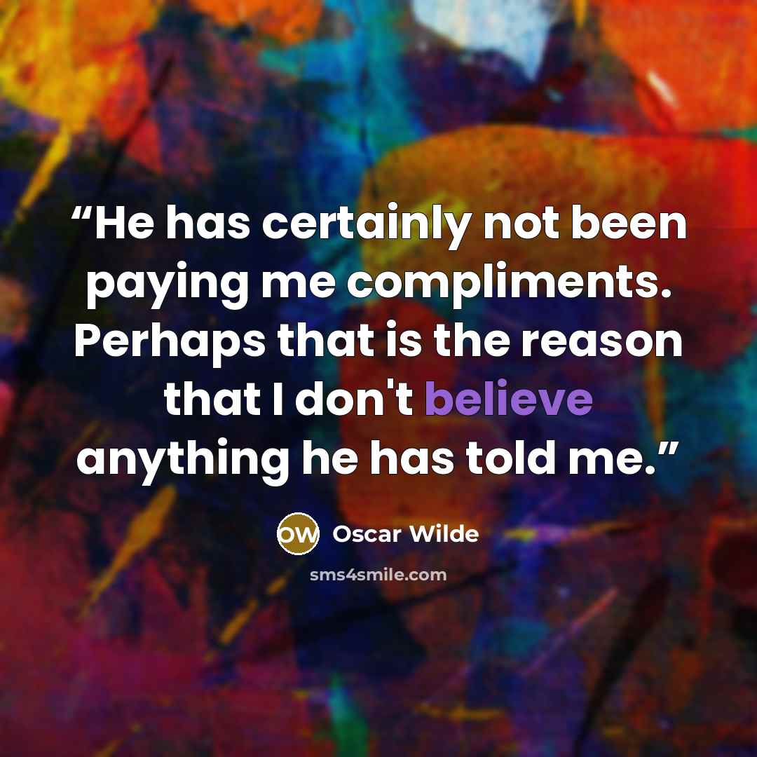“He has certainly not been paying me compliments. Perhaps that is the reason that I don't believe anything he has told me.” quote by Oscar Wilde