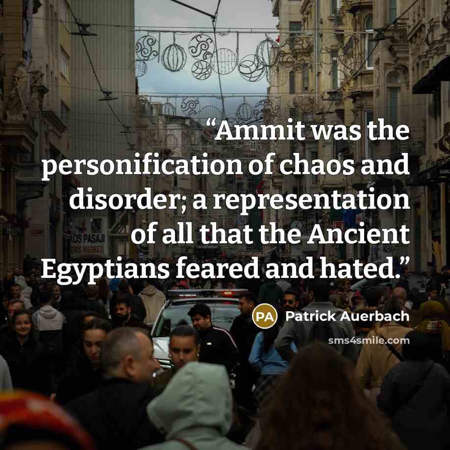 “Ammit was the personification of chaos and disorder; a representation of all that the Ancient Egyptians feared and hated.” quote by Patrick Auerbach