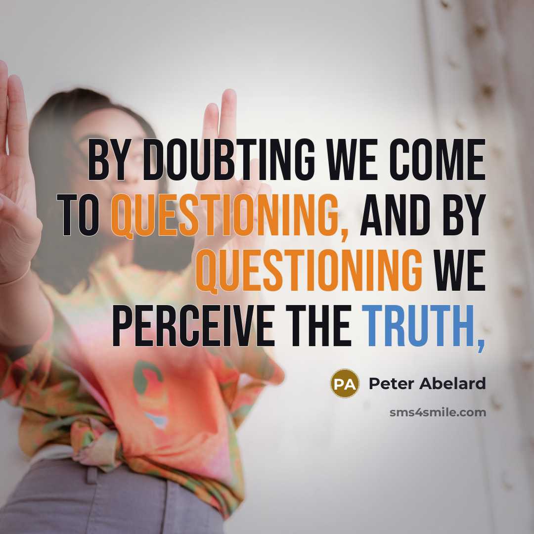 “By doubting we come to questioning, and by questioning we perceive the truth,” quote by Peter Abelard