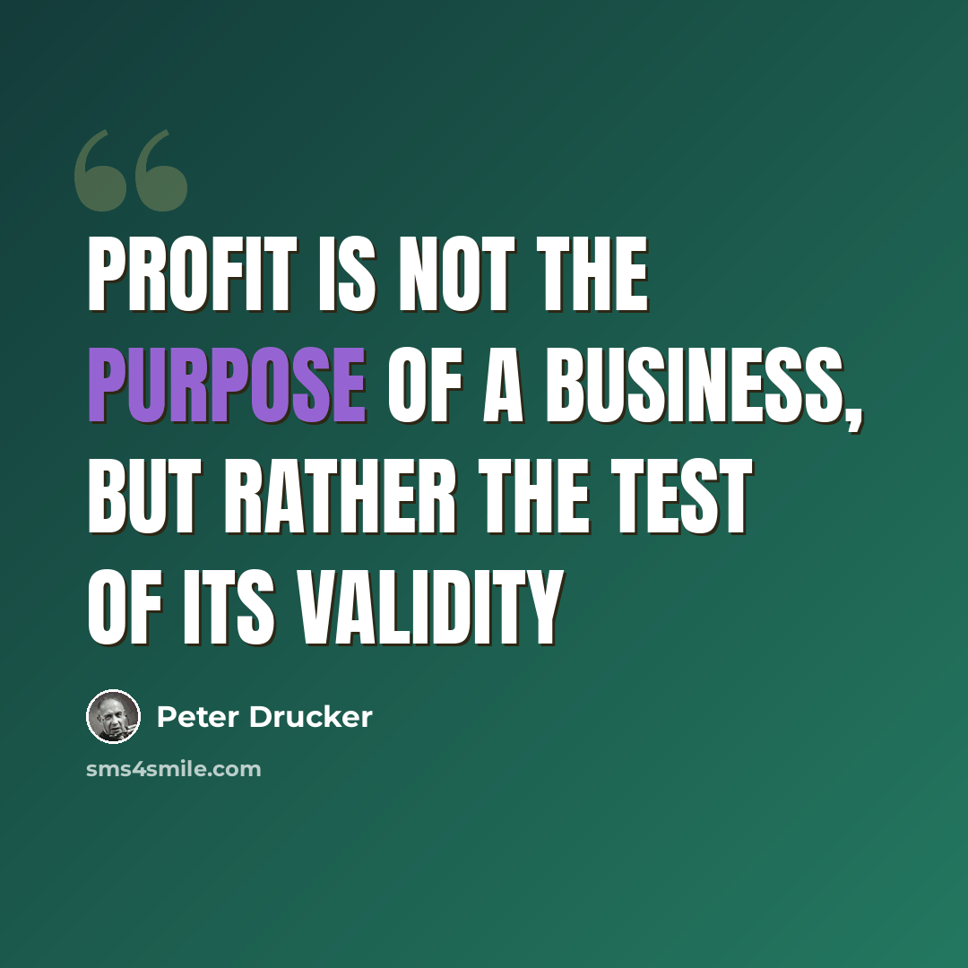 “Profit is not the purpose of a business, but rather the test of its validity” quote by Peter Drucker