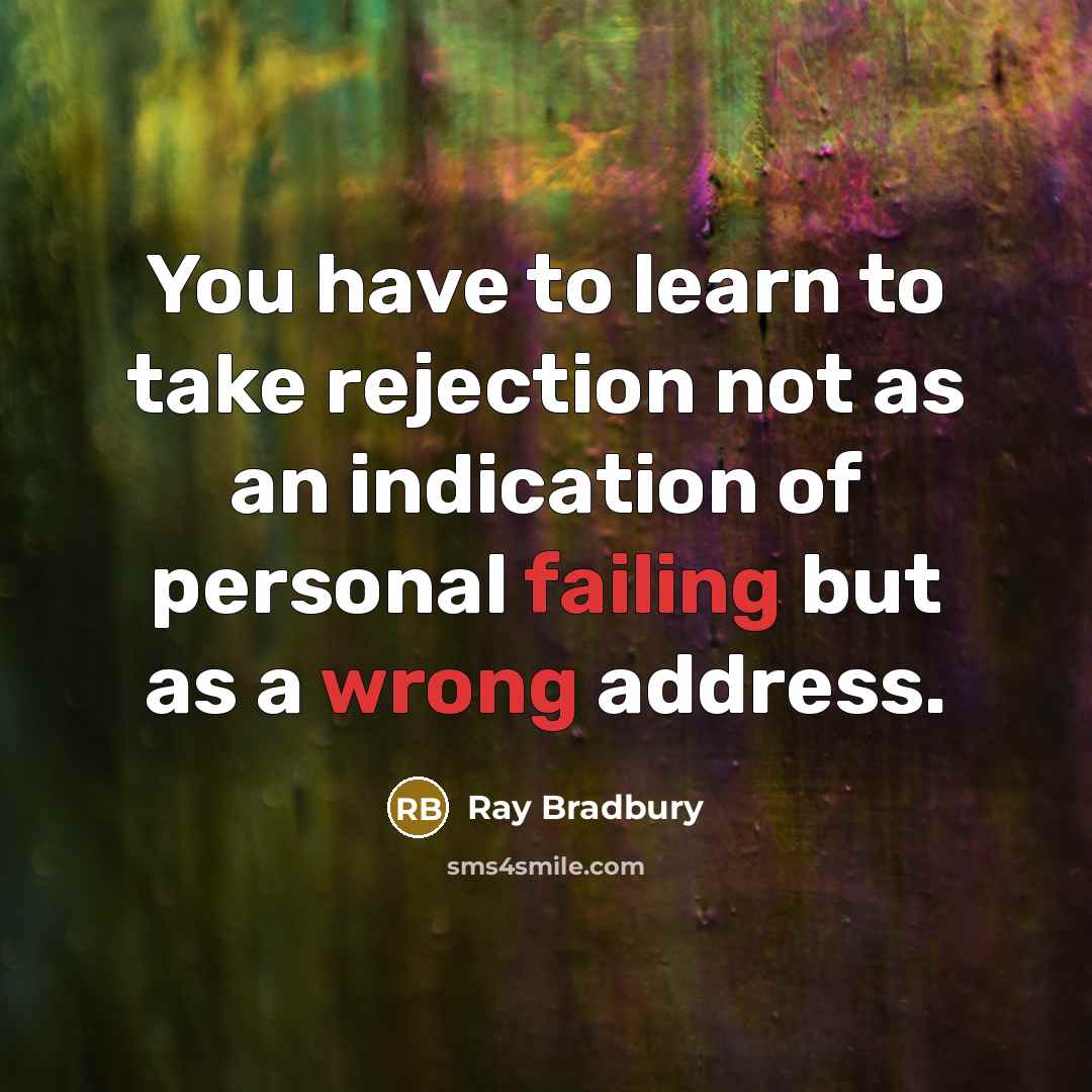 “You have to learn to take rejection not as an indication of personal failing but as a wrong address.” quote by Ray Bradbury