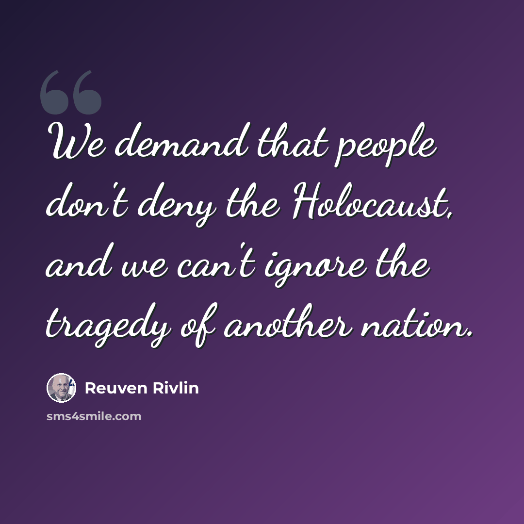 “We demand that people don't deny the Holocaust, and we can't ignore the tragedy of another nation.” quote by Reuven Rivlin