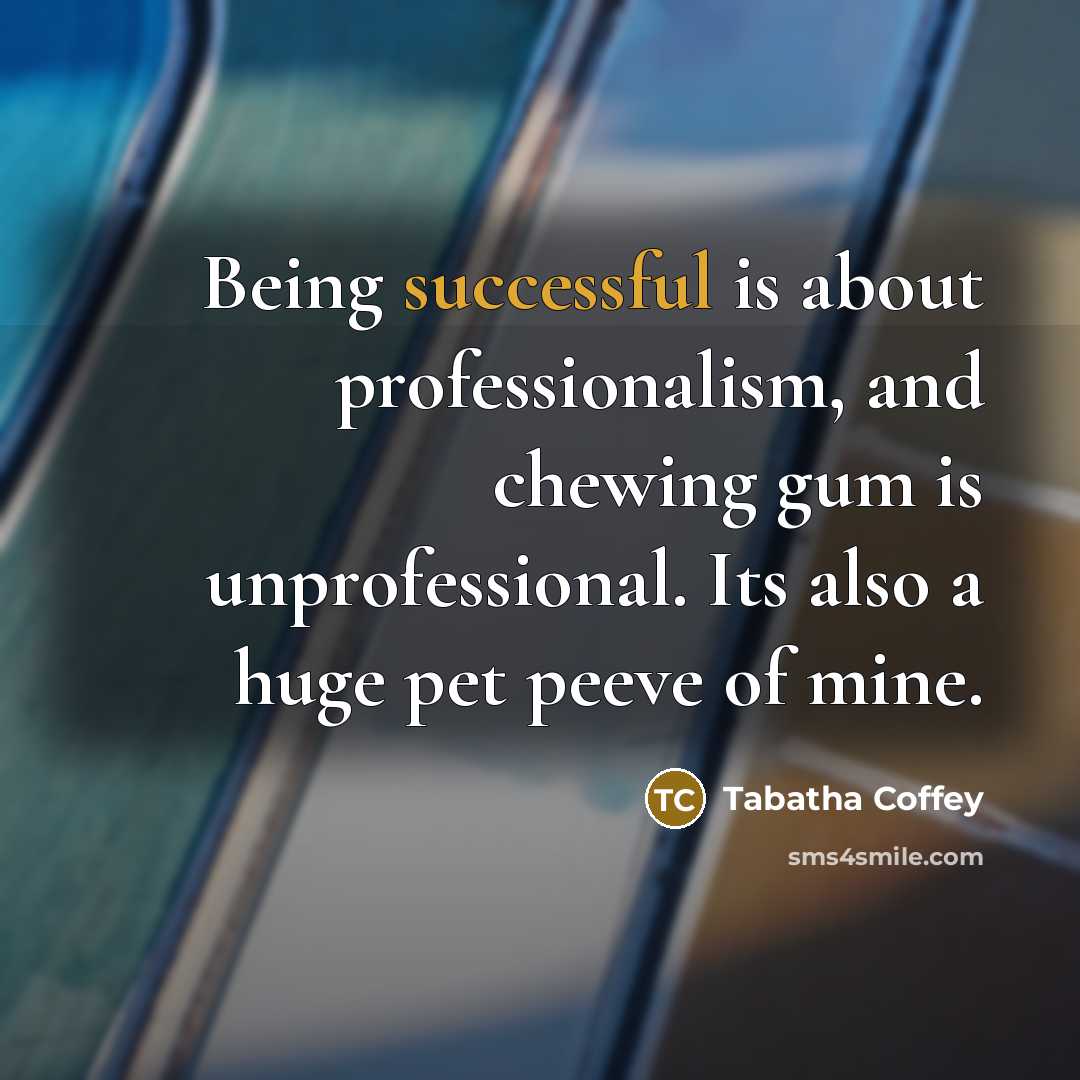 “Being successful is about professionalism, and chewing gum is unprofessional. Its also a huge pet peeve of mine.” quote by Tabatha Coffey