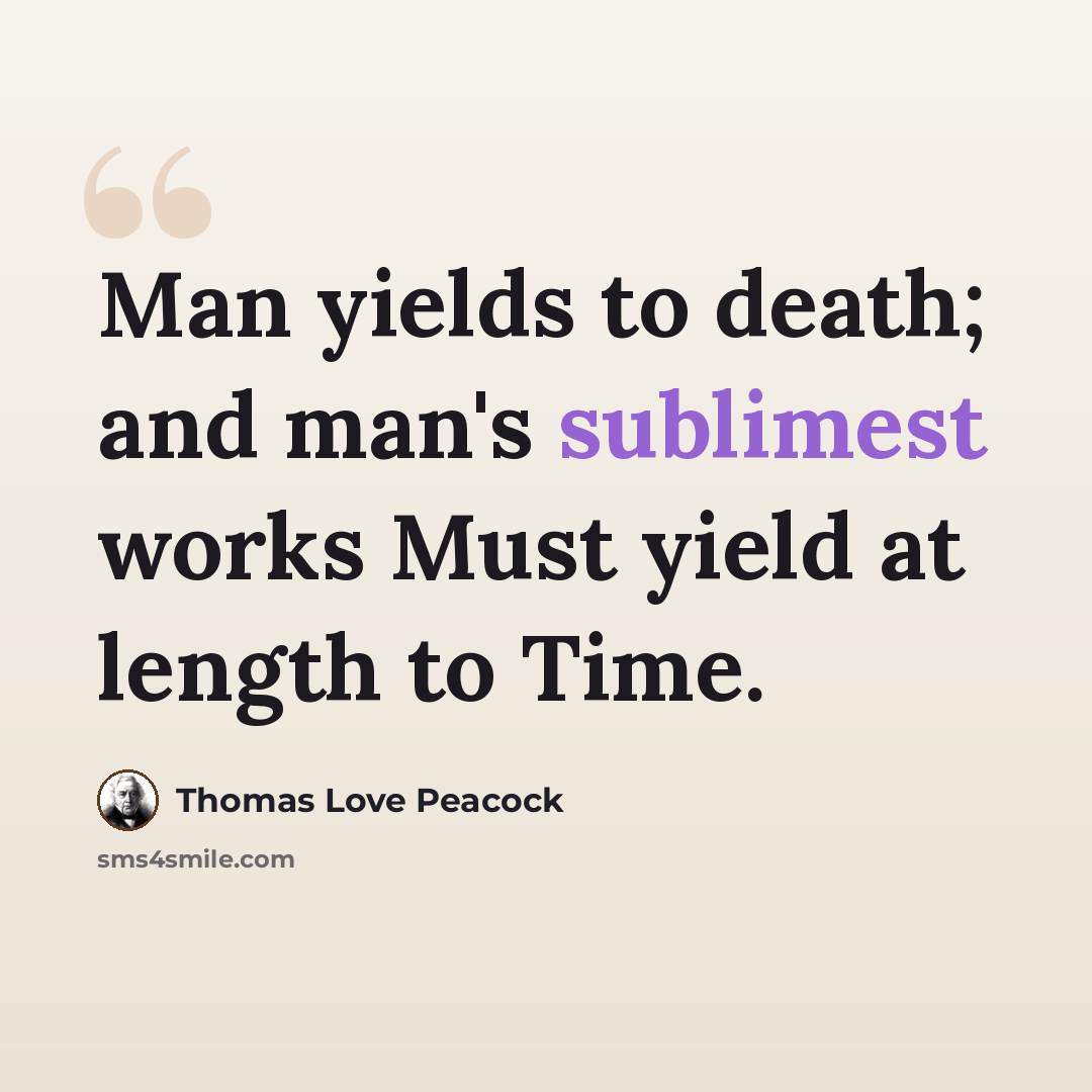 “Man yields to death; and man's sublimest works Must yield at length to Time.” quote by Thomas Love Peacock