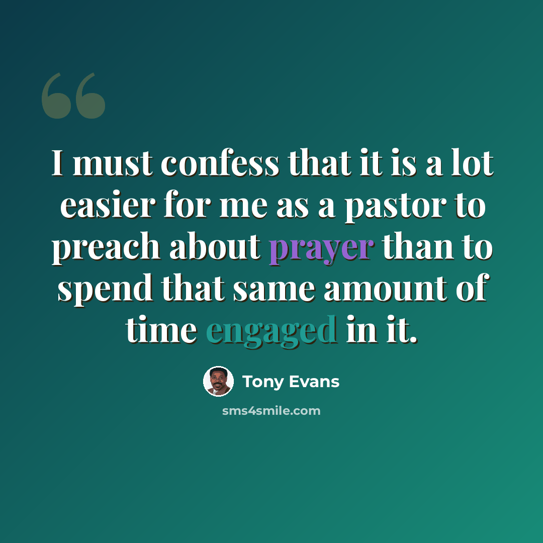 “I must confess that it is a lot easier for me as a pastor to preach about prayer than to spend that same amount of time engaged in it.” quote by Tony Evans
