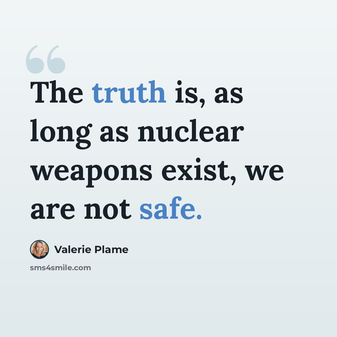 “The truth is, as long as nuclear weapons exist, we are not safe.” quote by Valerie Plame
