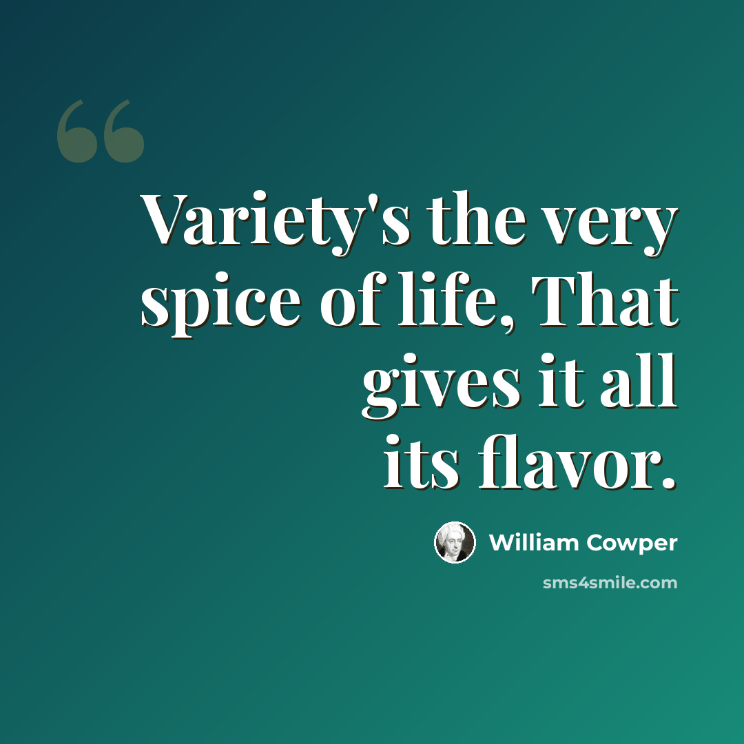 “Variety's the very spice of life, That gives it all its flavor.” quote by William Cowper
