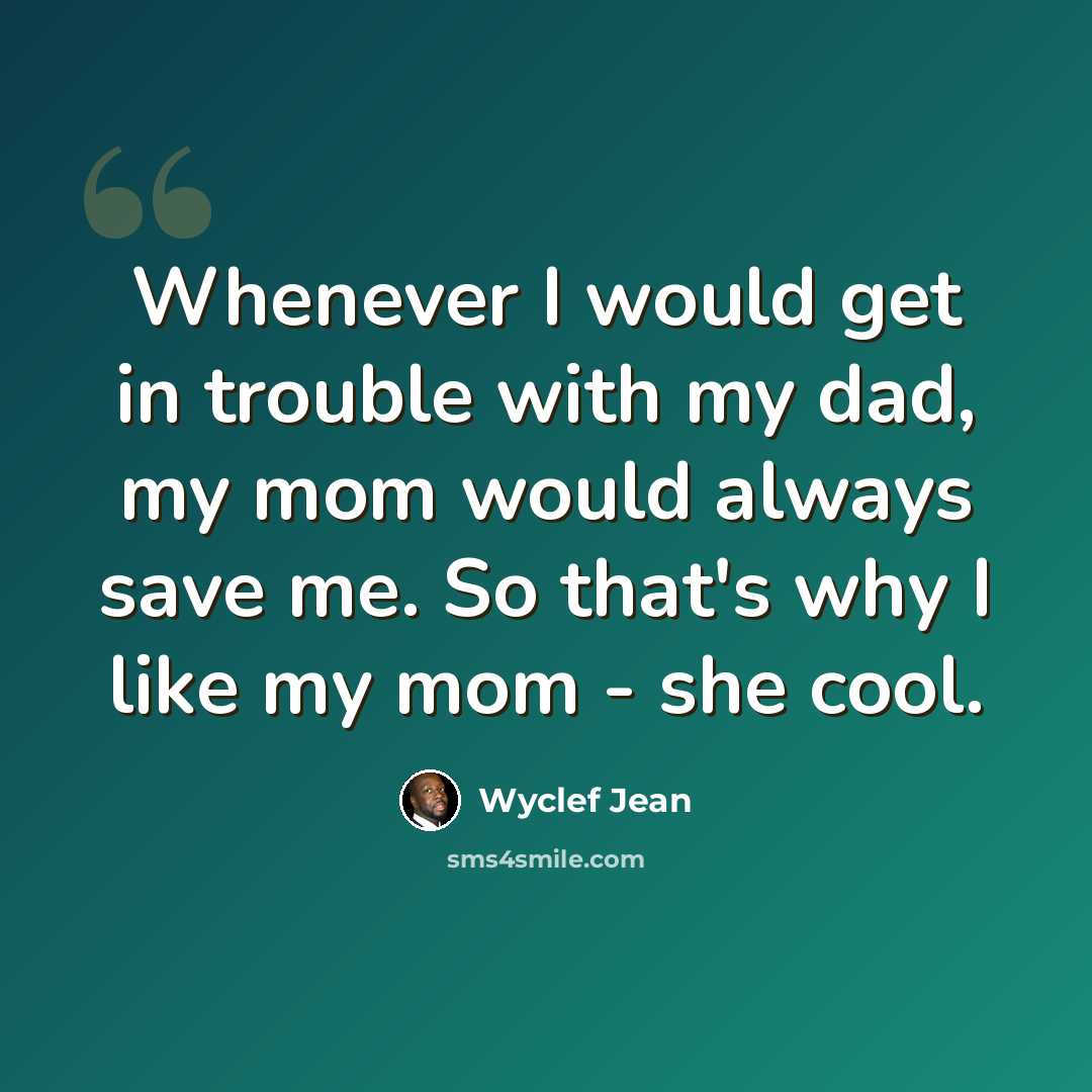 “Whenever I would get in trouble with my dad, my mom would always save me. So that's why I like my mom - she cool.” quote by Wyclef Jean