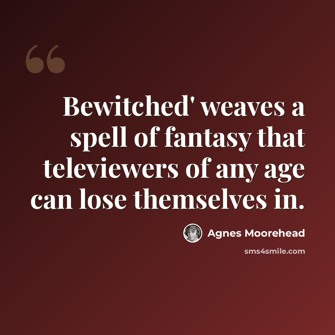 “Bewitched' weaves a spell of fantasy that televiewers of any age can lose themselves in.” quote by Agnes Moorehead