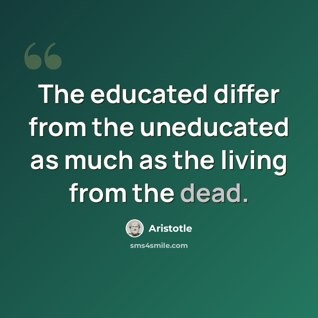 “The educated differ from the uneducated as much as the living from the dead.” quote by Aristotle