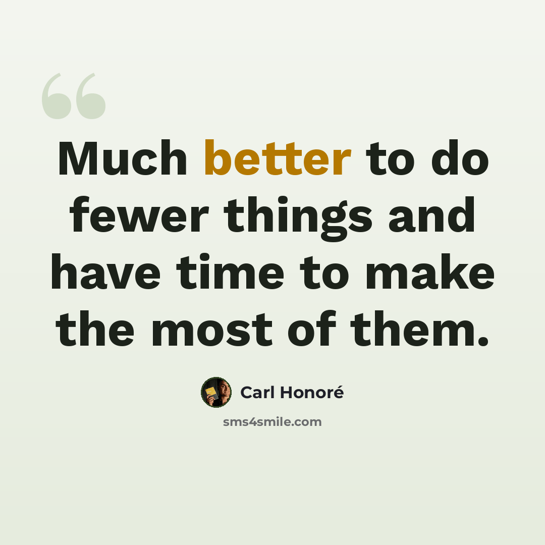 “Much better to do fewer things and have time to make the most of them.” quote by Carl Honore