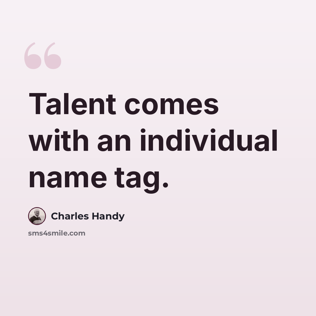 “Talent comes with an individual name tag.” quote by Charles Handy