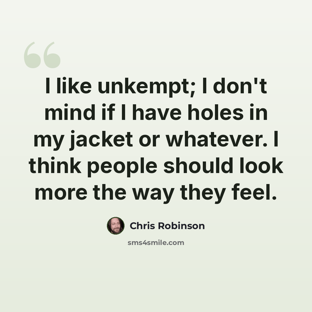 “I like unkempt; I don't mind if I have holes in my jacket or whatever. I think people should look more the way they feel.” quote by Chris Robinson