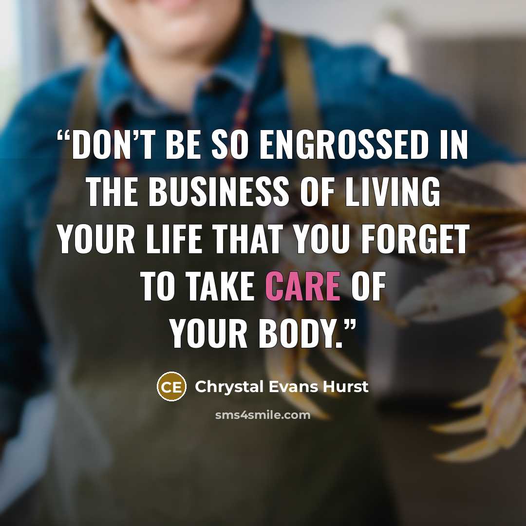 “Don’t be so engrossed in the business of living your life that you forget to take care of your body.” quote by Chrystal Evans Hurst