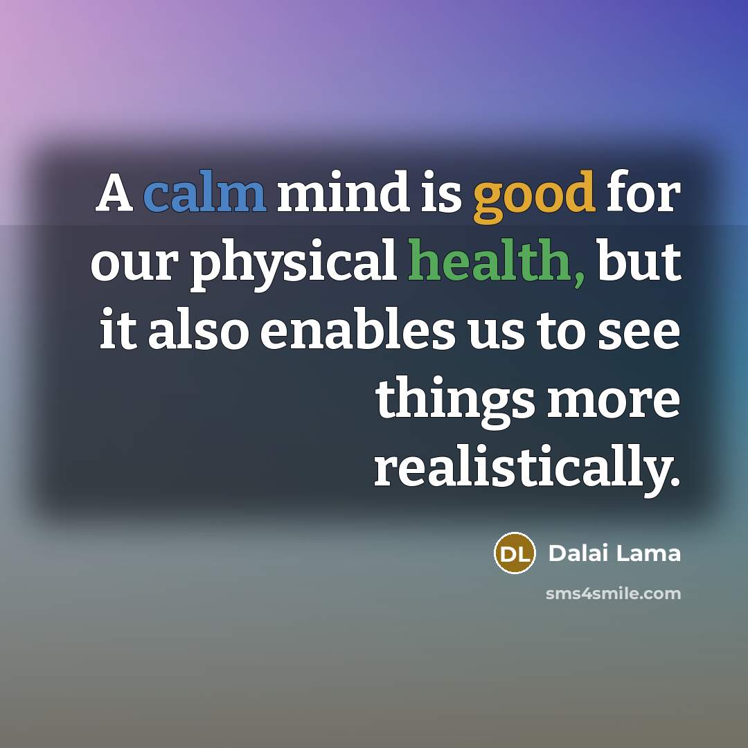 “A calm mind is good for our physical health, but it also enables us to see things more realistically.” quote by Dalai Lama