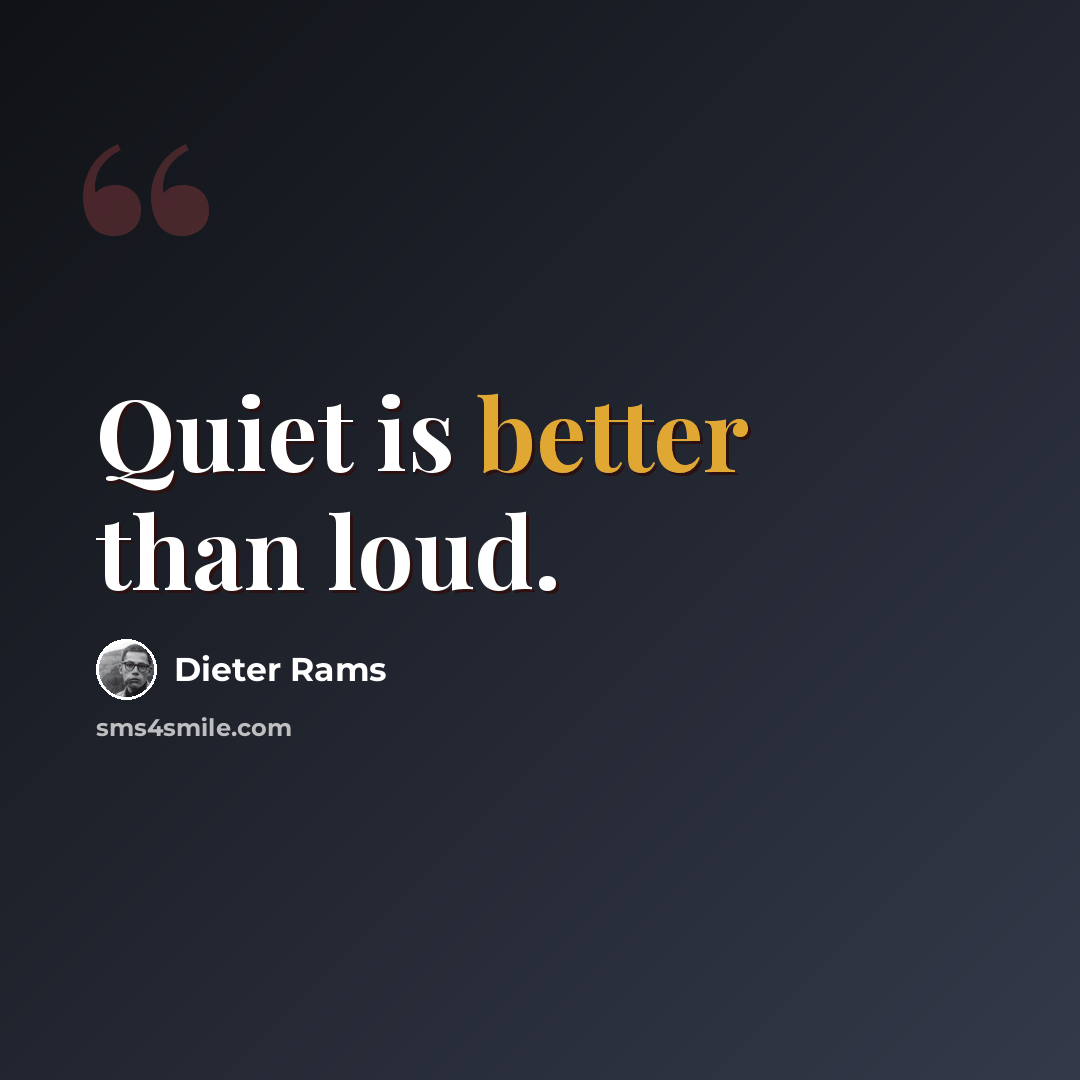 “Quiet is better than loud.” quote by Dieter Rams