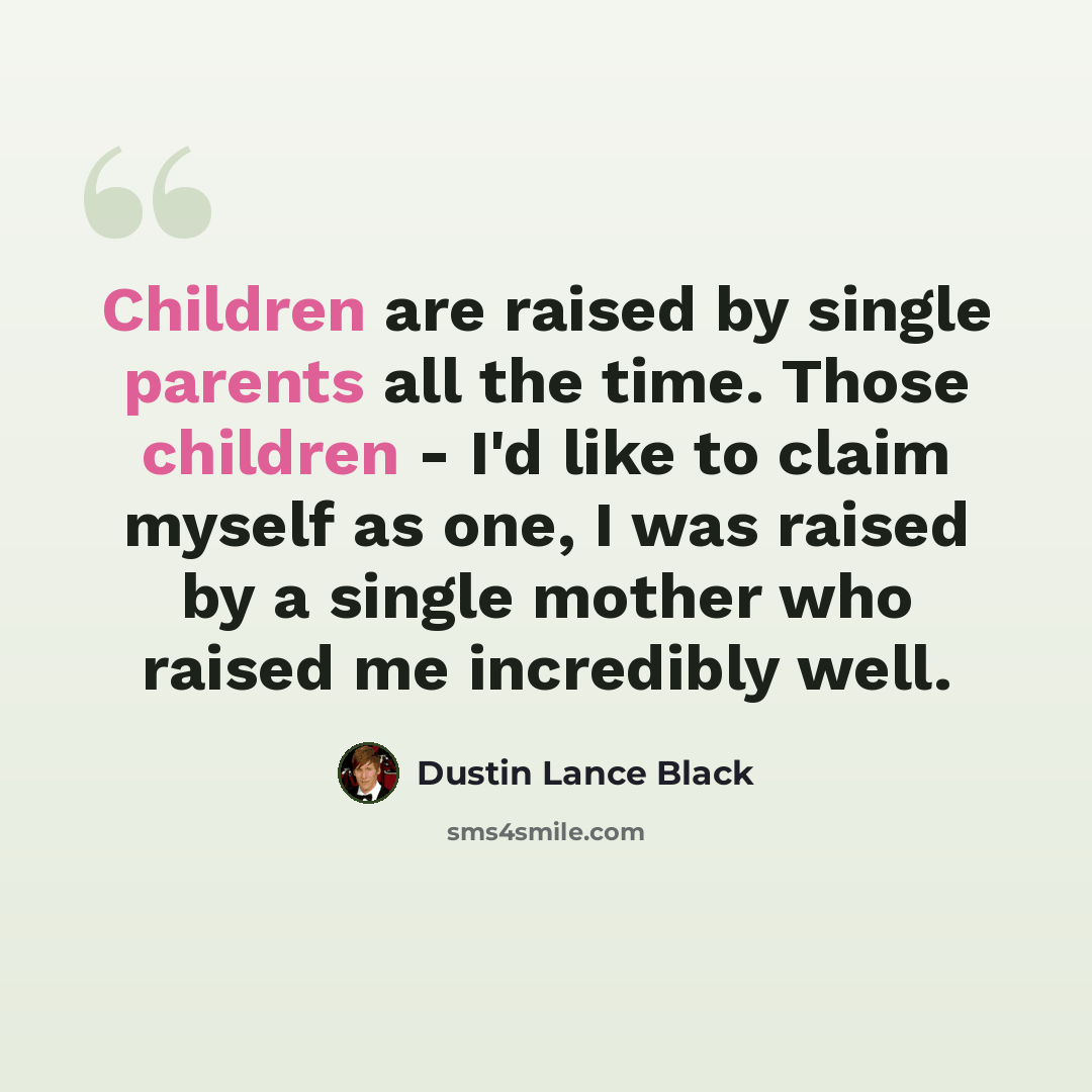 “Children are raised by single parents all the time. Those children - I'd like to claim myself as one, I was raised by a single mother who raised me incredibly well.” quote by Dustin Lance Black