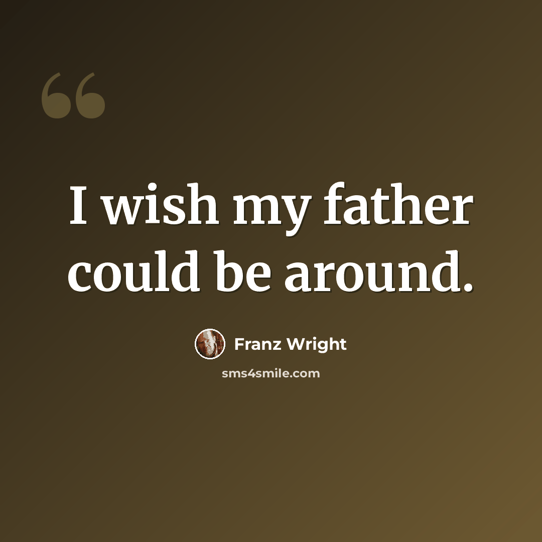 “I wish my father could be around.” quote by Franz Wright