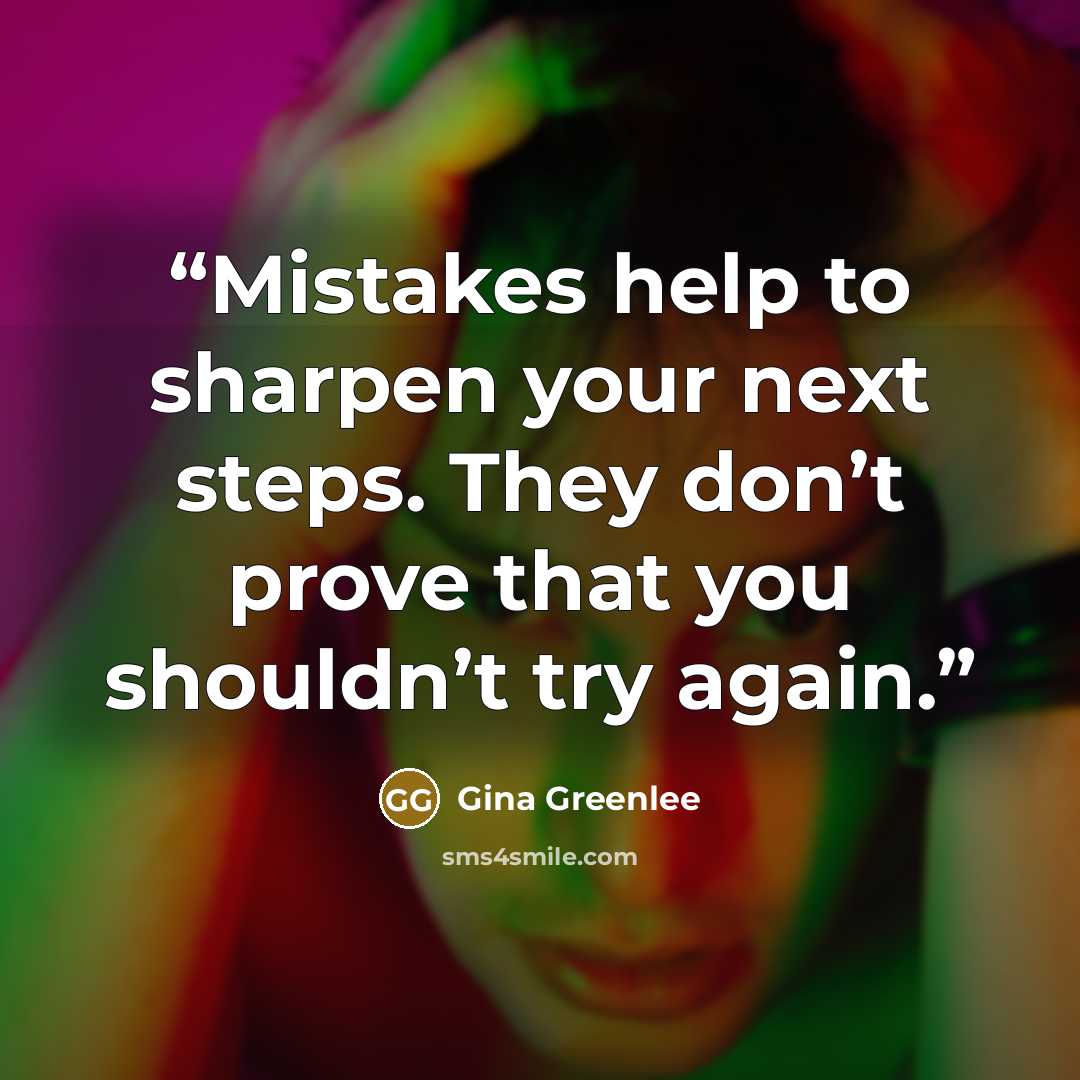 “Mistakes help to sharpen your next steps. They don’t prove that you shouldn’t try again.” quote by Gina Greenlee
