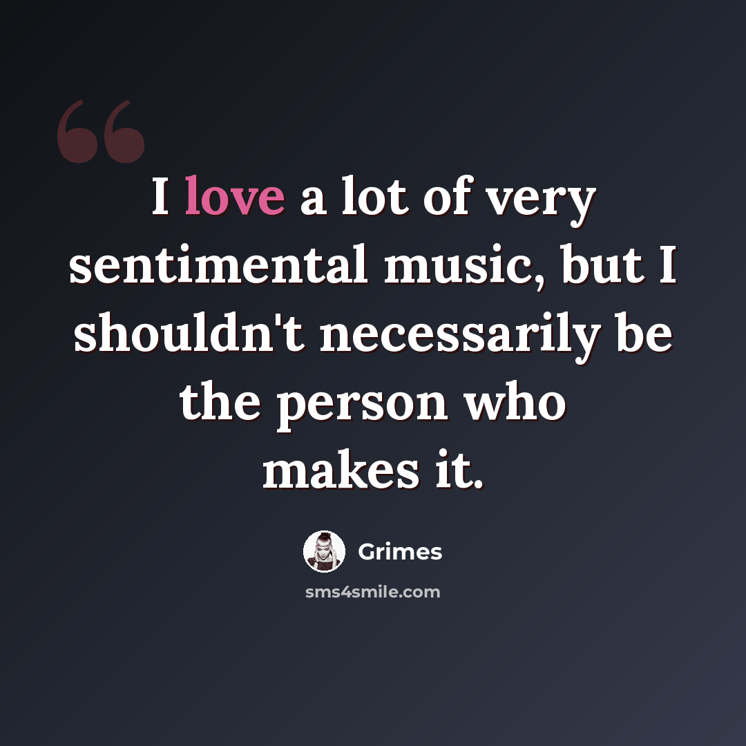 “I love a lot of very sentimental music, but I shouldn't necessarily be the person who makes it.” quote by Grimes