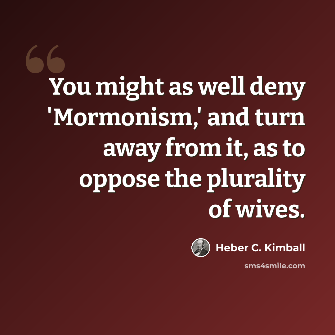 “You might as well deny 'Mormonism,' and turn away from it, as to oppose the plurality of wives.” quote by Heber C. Kimball