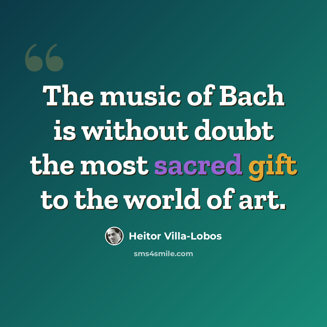 “The music of Bach is without doubt the most sacred gift to the world of art.” quote by Heitor Villa-Lobos