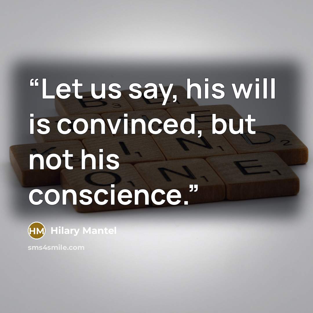 “Let us say, his will is convinced, but not his conscience.” quote by Hilary Mantel