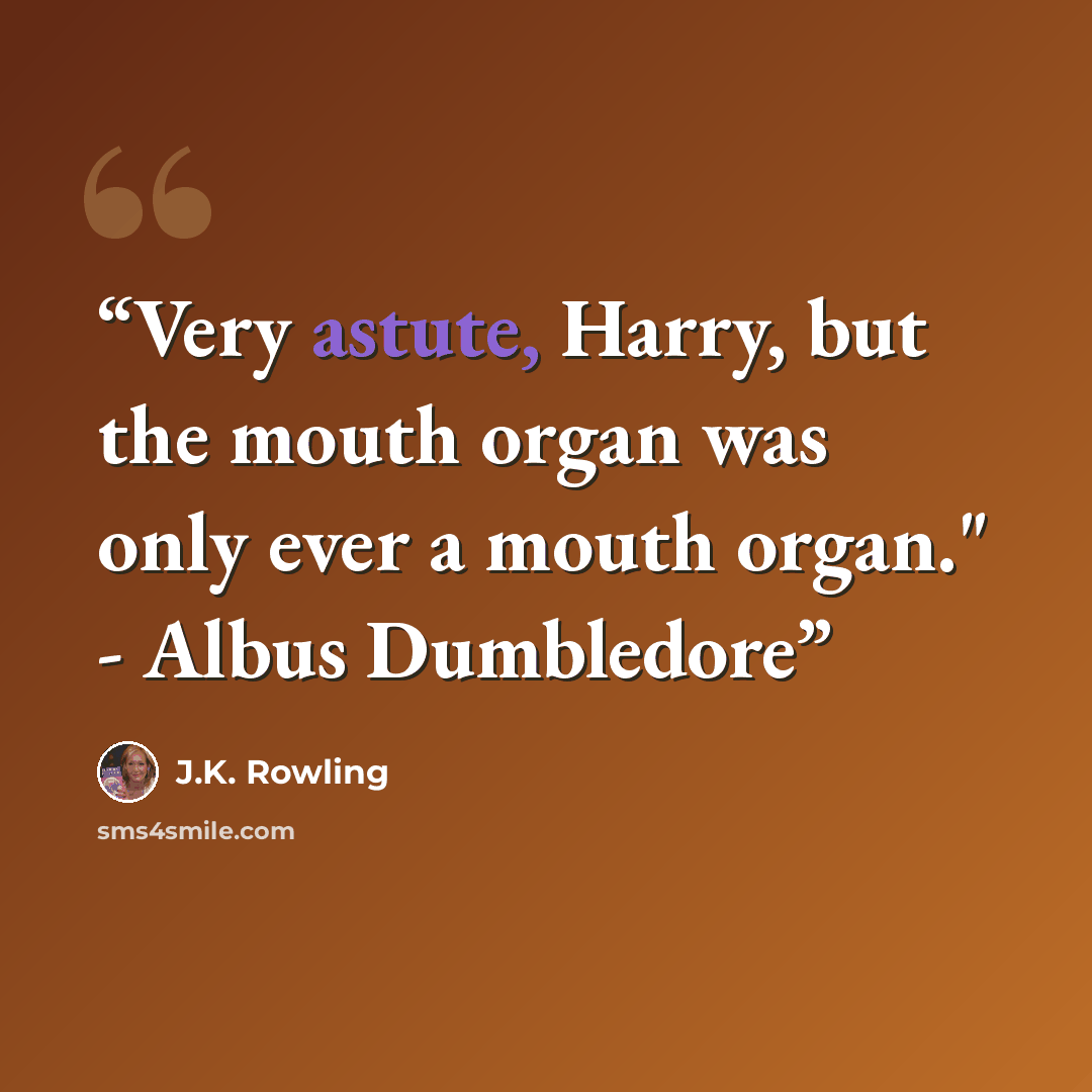 “Very astute, Harry, but the mouth organ was only ever a mouth organ." - Albus Dumbledore” quote by J.K. Rowling