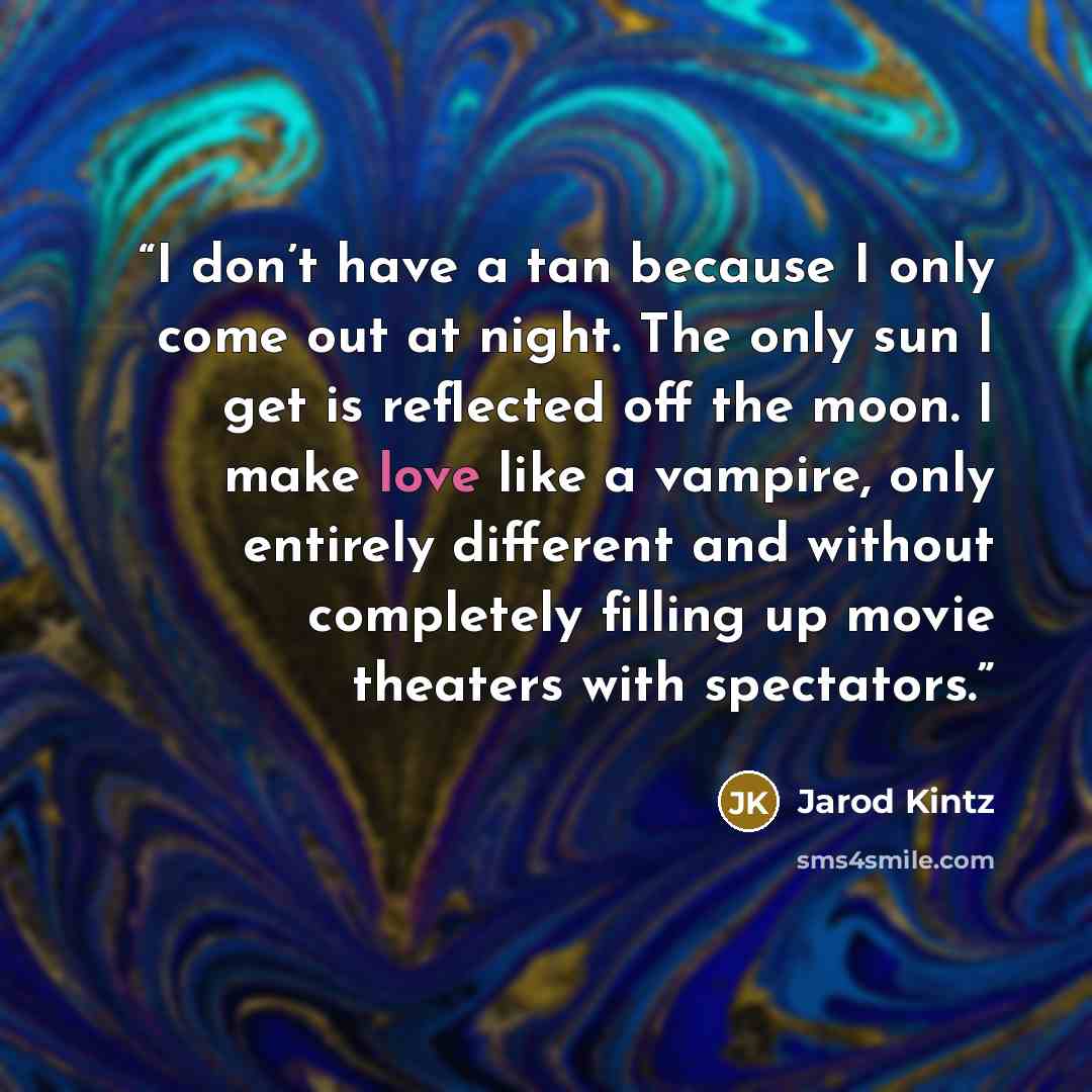 “I don’t have a tan because I only come out at night. The only sun I get is reflected off the moon. I make love like a vampire, only entirely different and without completely filling up movie theaters with spectators.” quote by Jarod Kintz