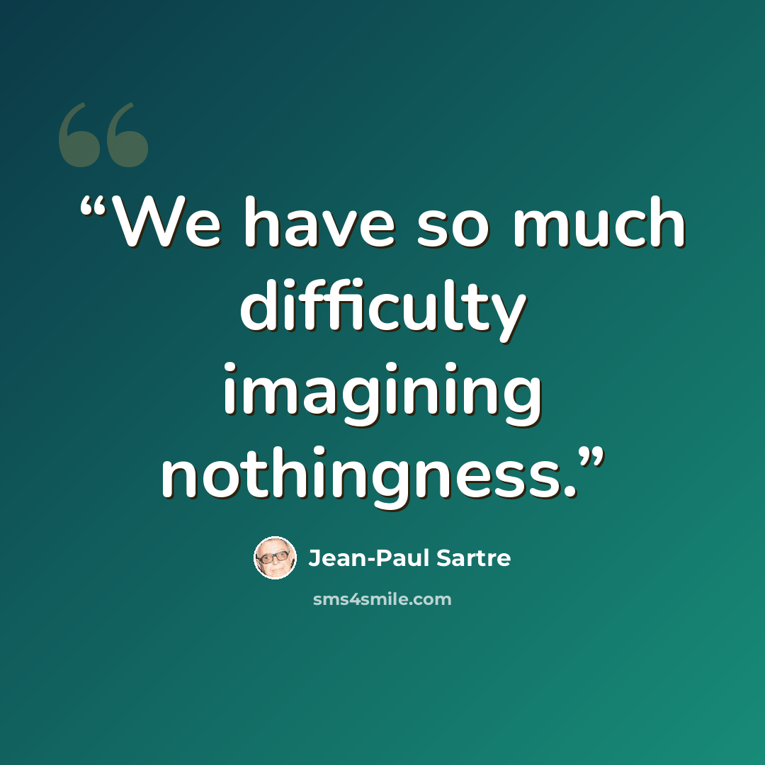 “We have so much difficulty imagining nothingness.” quote by Jean-Paul Sartre