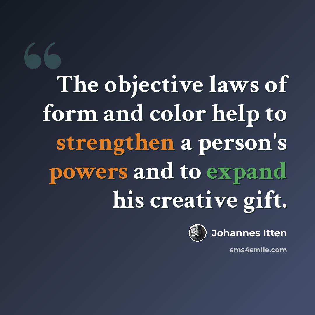 “The objective laws of form and color help to strengthen a person's powers and to expand his creative gift.” quote by Johannes Itten