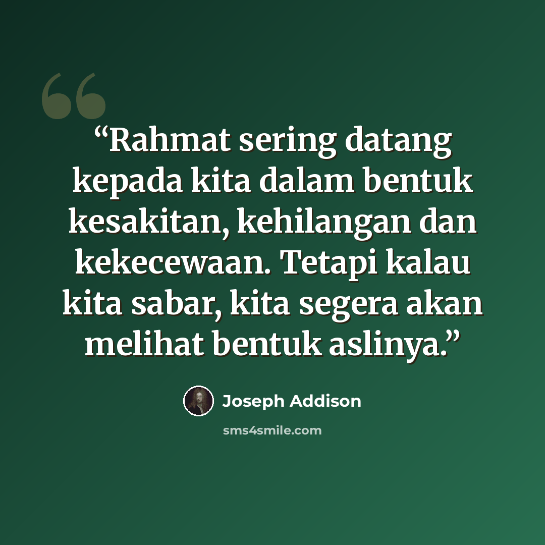 “Rahmat sering datang kepada kita dalam bentuk kesakitan, kehilangan dan kekecewaan. Tetapi kalau kita sabar, kita segera akan melihat bentuk aslinya.” quote by Joseph Addison