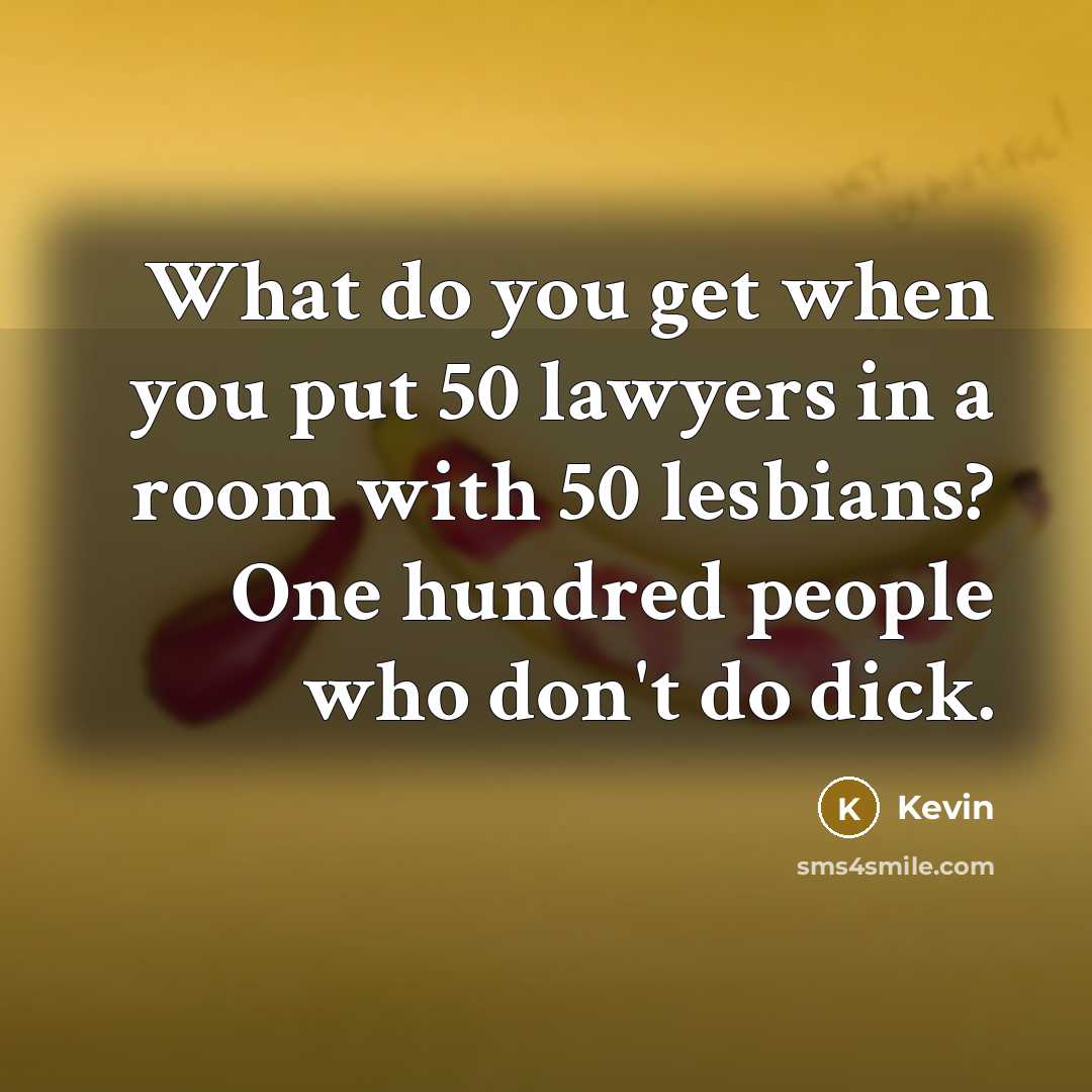 “What do you get when you put 50 lawyers in a room with 50 lesbians? One hundred people who don't do dick.” quote by Kevin