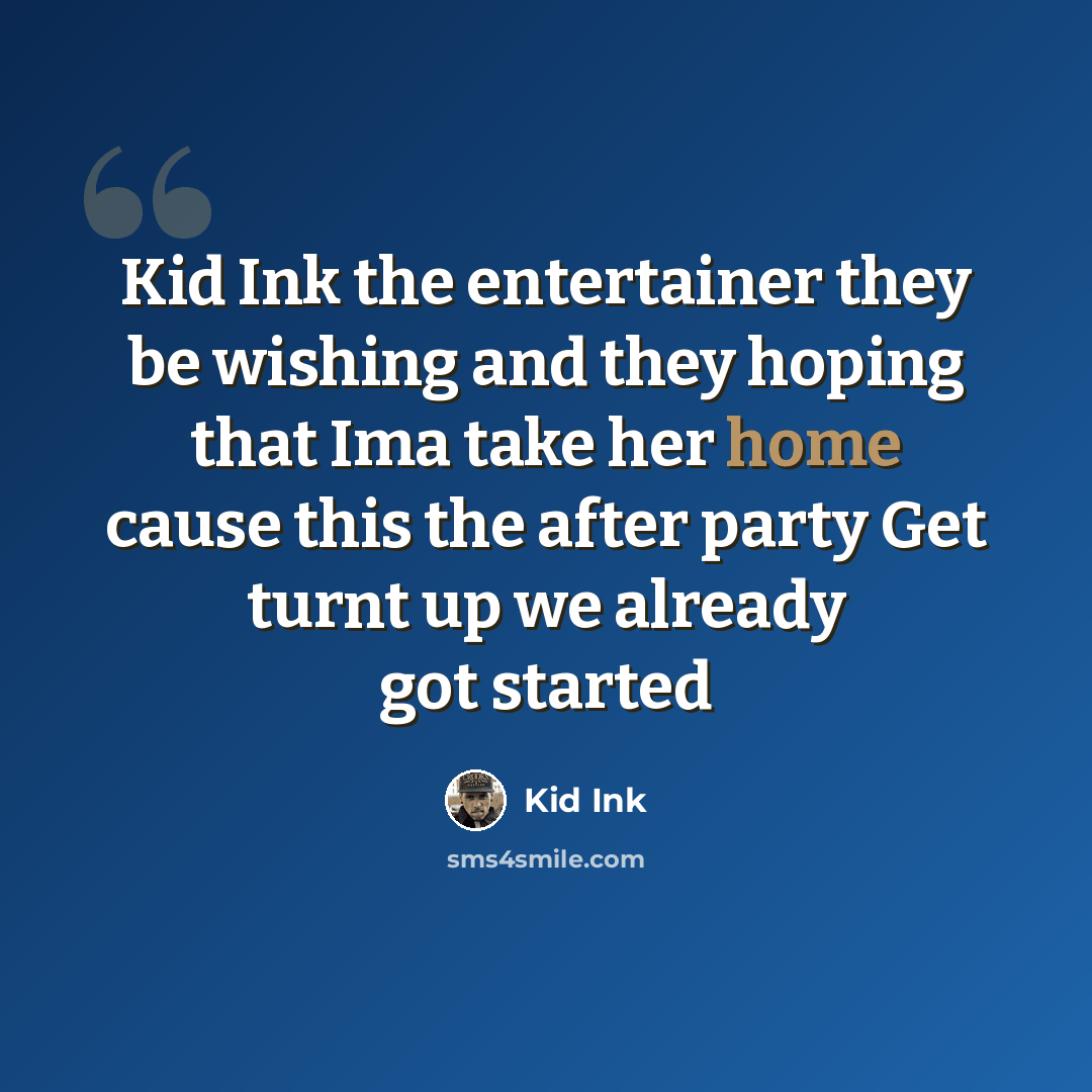 “Kid Ink the entertainer they be wishing and they hoping that Ima take her home cause this the after party Get turnt up we already got started” quote by Kid Ink