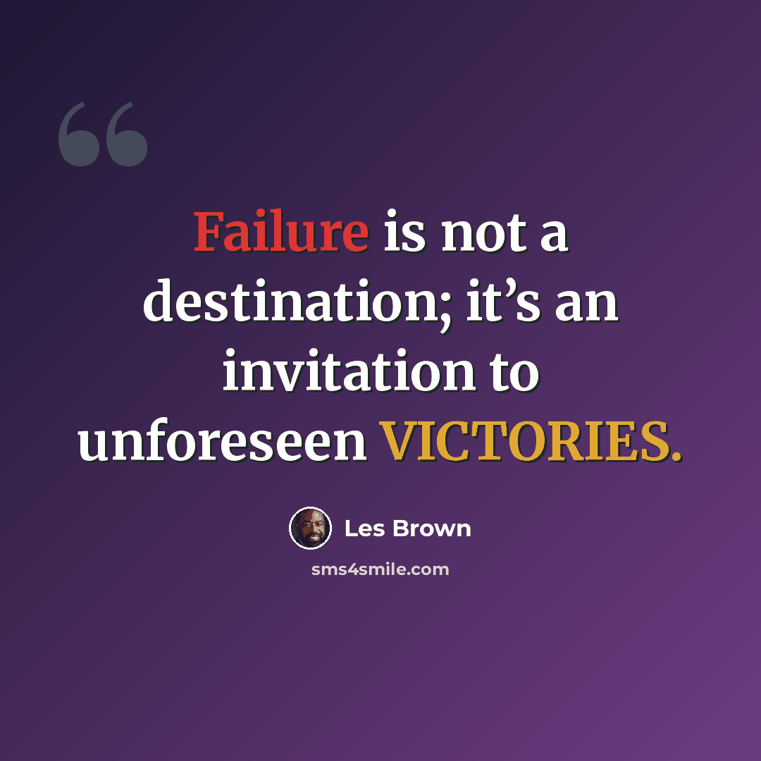 “Failure is not a destination; it’s an invitation to unforeseen VICTORIES.” quote by Les Brown