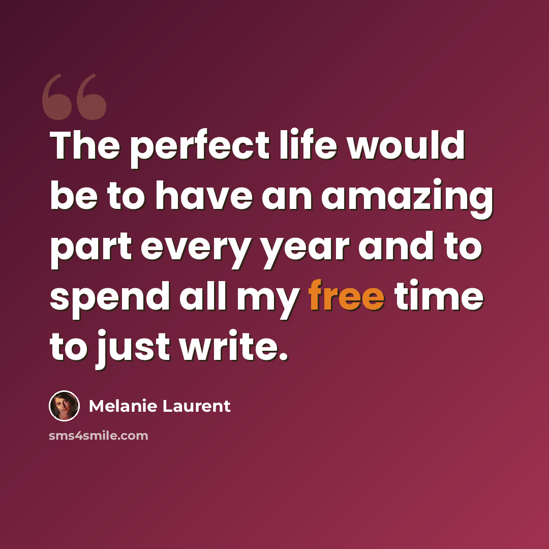 “The perfect life would be to have an amazing part every year and to spend all my free time to just write.” quote by Melanie Laurent
