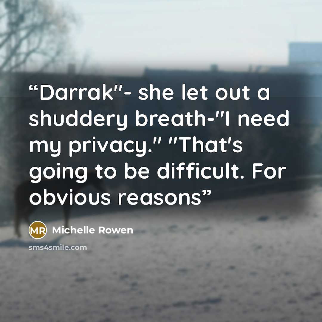 “Darrak"- she let out a shuddery breath-"I need my privacy." "That's going to be difficult. For obvious reasons” quote by Michelle Rowen