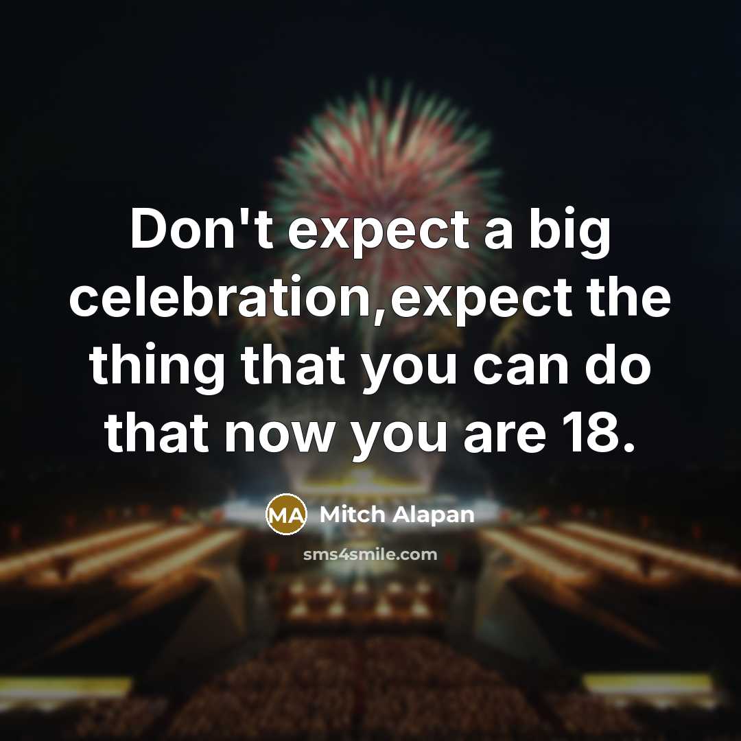 “Don't expect a big celebration,expect the thing that you can do that now you are 18.” quote by Mitch Alapan