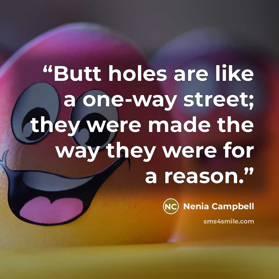 “Butt holes are like a one-way street; they were made the way they were for a reason.” quote by Nenia Campbell