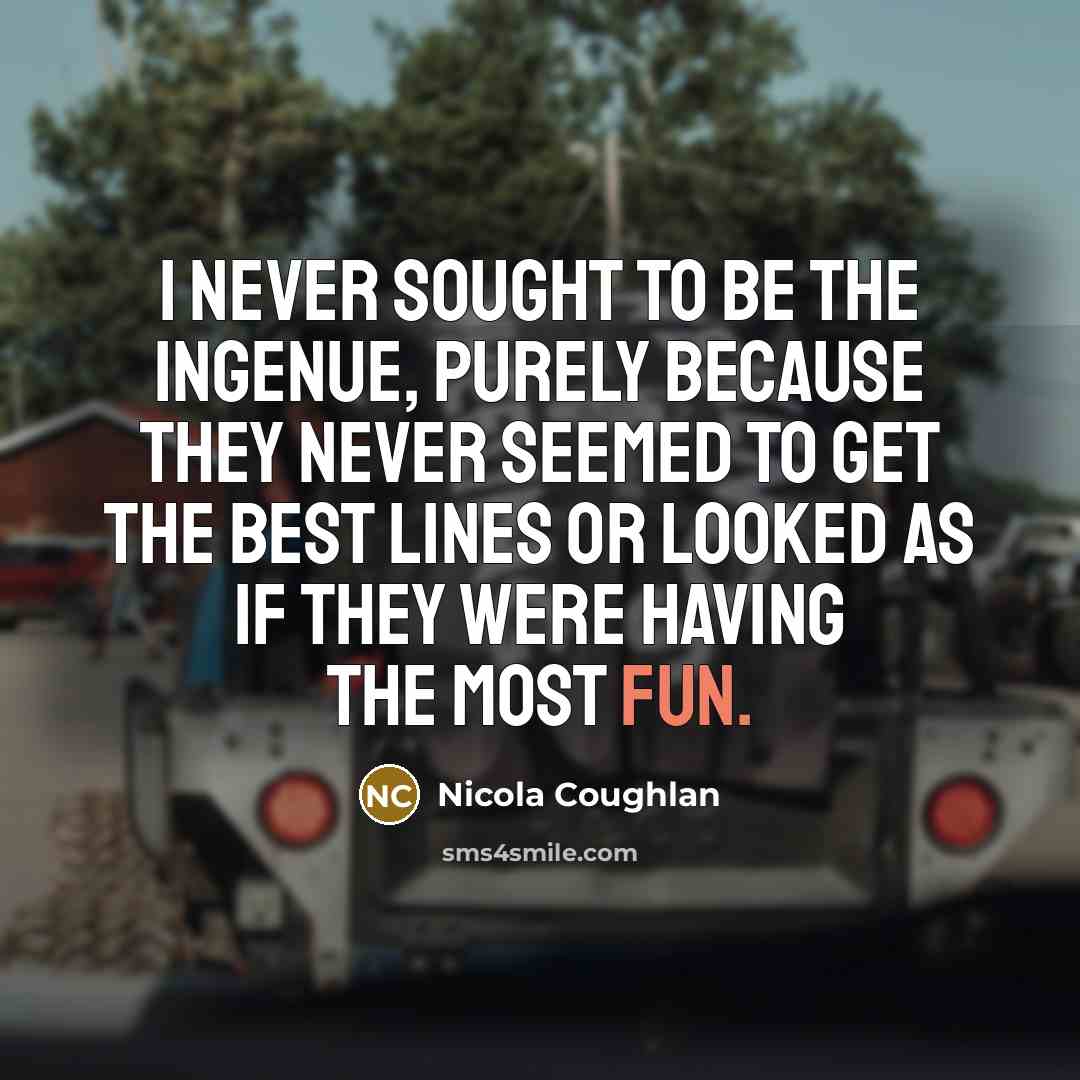 “I never sought to be the ingenue, purely because they never seemed to get the best lines or looked as if they were having the most fun.” quote by Nicola Coughlan