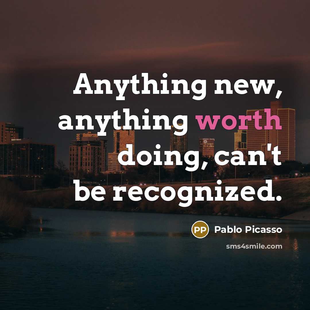 “Anything new, anything worth doing, can't be recognized.” quote by Pablo Picasso