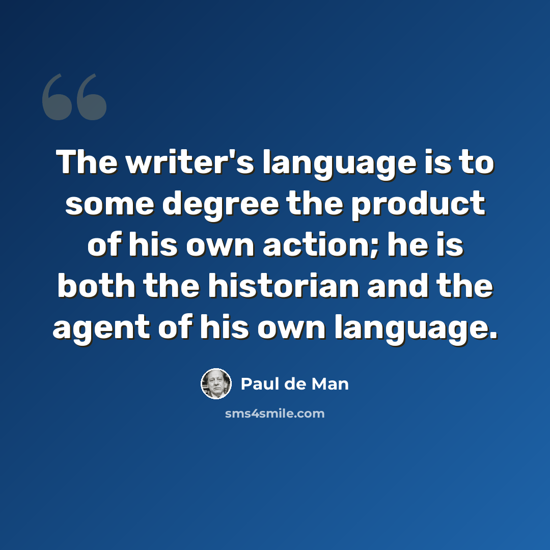 “The writer's language is to some degree the product of his own action; he is both the historian and the agent of his own language.” quote by Paul de Man