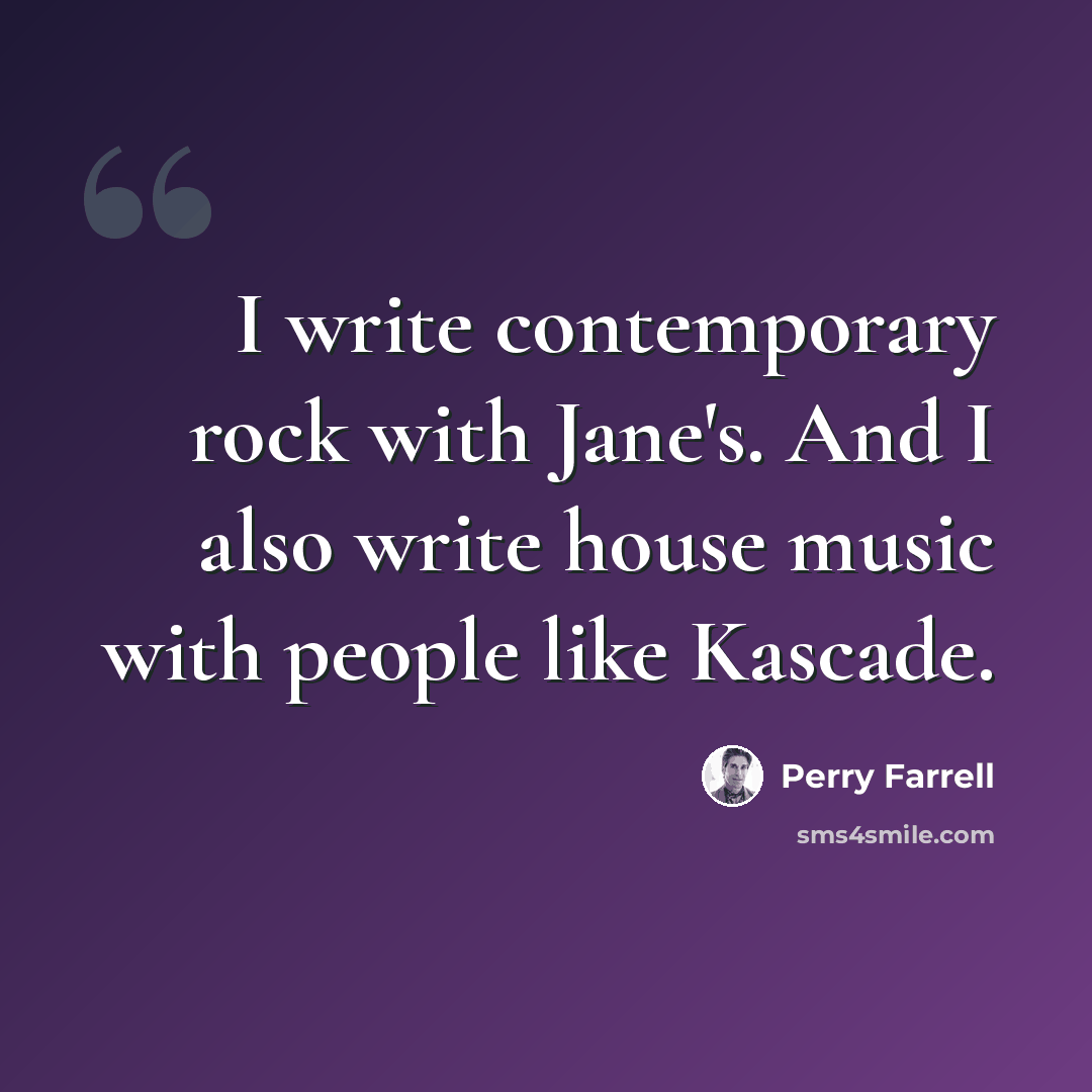 “I write contemporary rock with Jane's. And I also write house music with people like Kascade.” quote by Perry Farrell