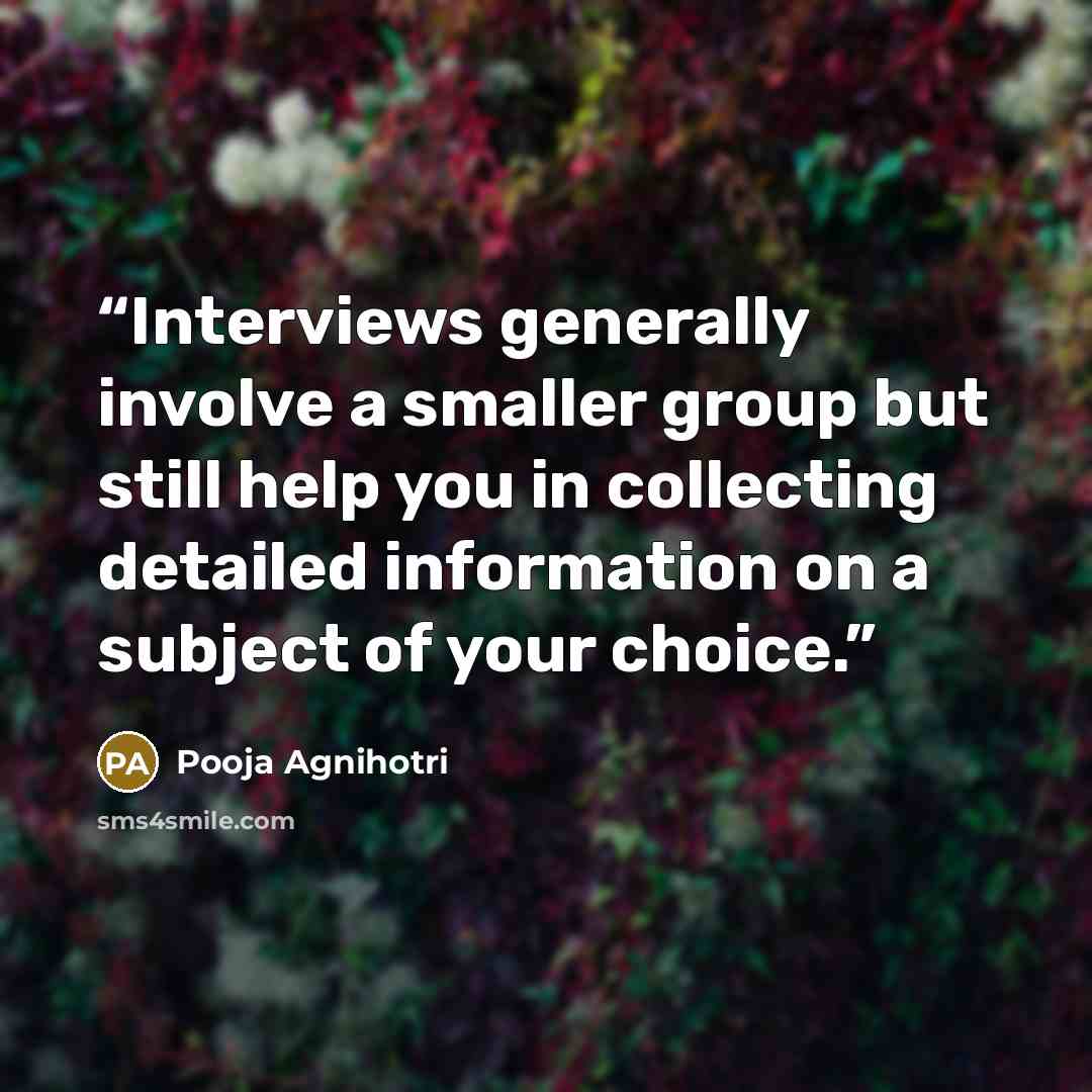 “Interviews generally involve a smaller group but still help you in collecting detailed information on a subject of your choice.” quote by Pooja Agnihotri