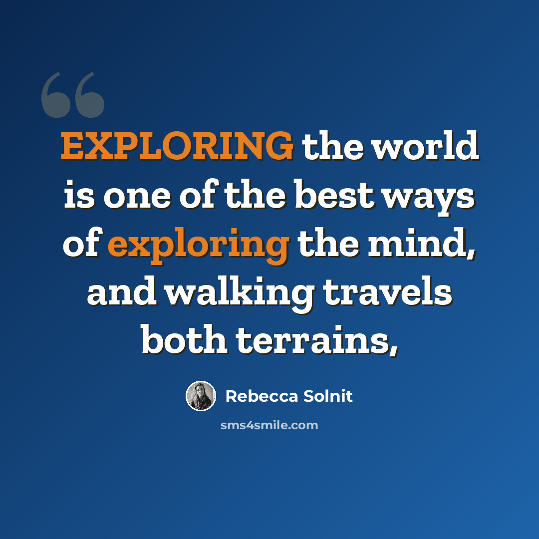 “EXPLORING the world is one of the best ways of exploring the mind, and walking travels both terrains,” quote by Rebecca Solnit