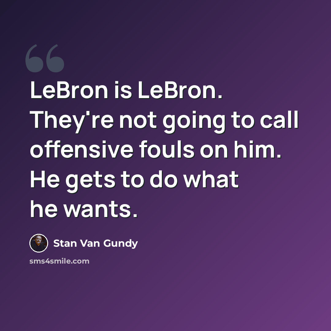 “LeBron is LeBron. They're not going to call offensive fouls on him. He gets to do what he wants.” quote by Stan Van Gundy
