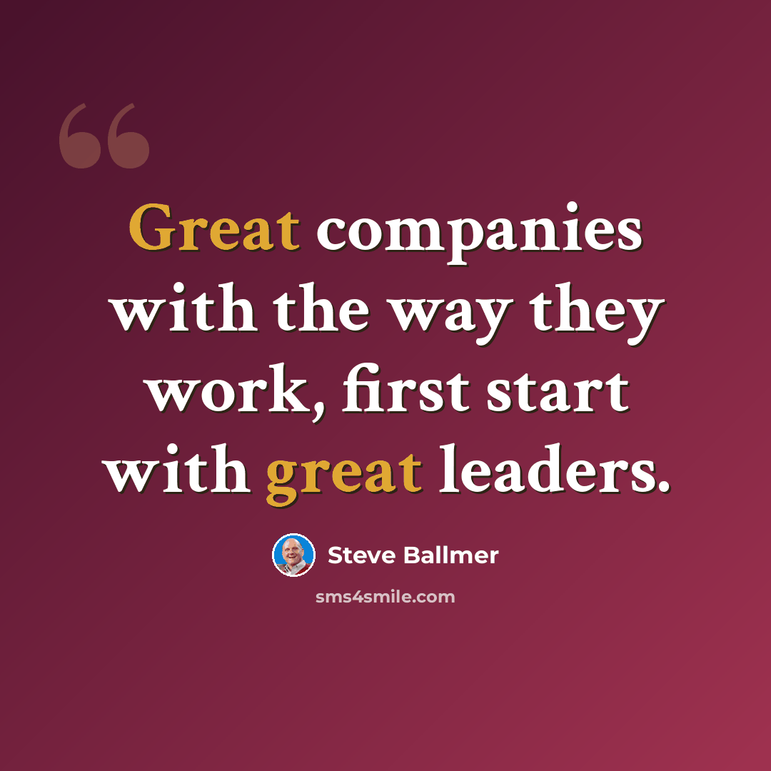 “Great companies with the way they work, first start with great leaders.” quote by Steve Ballmer