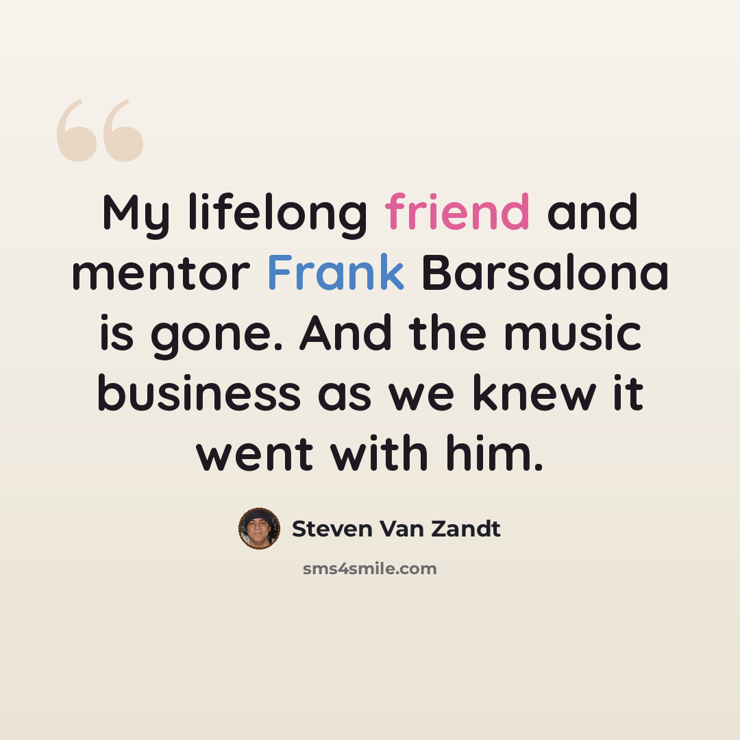 “My lifelong friend and mentor Frank Barsalona is gone. And the music business as we knew it went with him.” quote by Steven Van Zandt